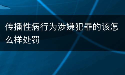传播性病行为涉嫌犯罪的该怎么样处罚