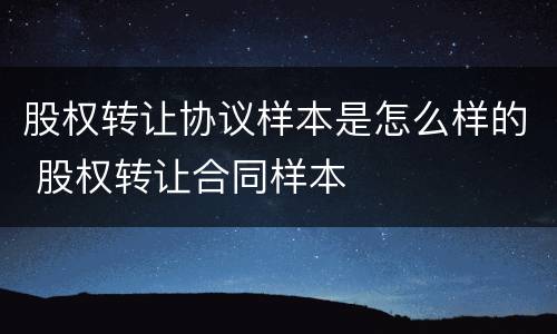 股权转让协议样本是怎么样的 股权转让合同样本