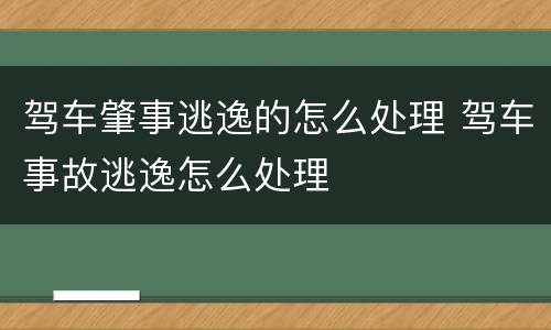 驾车肇事逃逸的怎么处理 驾车事故逃逸怎么处理