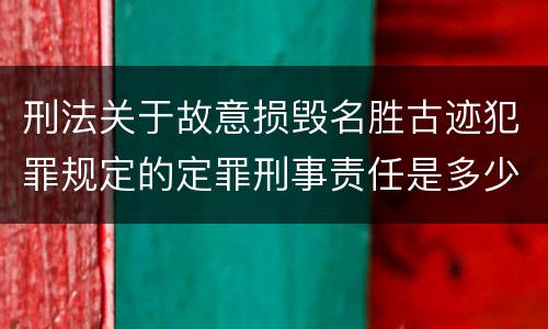 刑法关于故意损毁名胜古迹犯罪规定的定罪刑事责任是多少