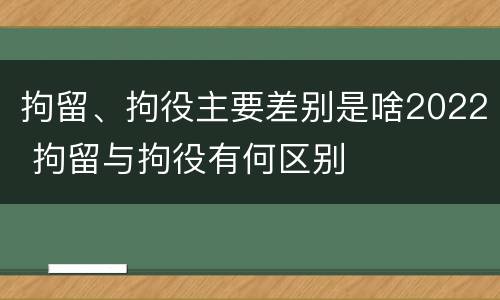 拘留、拘役主要差别是啥2022 拘留与拘役有何区别