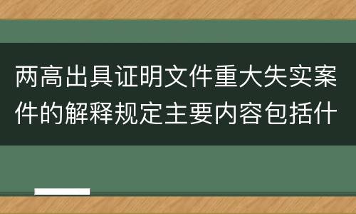 两高出具证明文件重大失实案件的解释规定主要内容包括什么