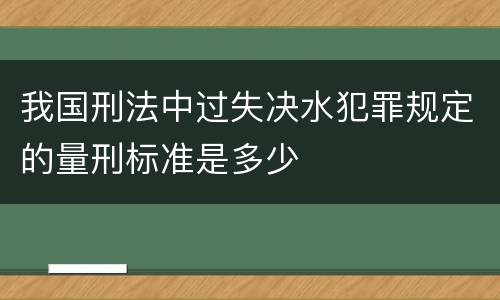 我国刑法中过失决水犯罪规定的量刑标准是多少