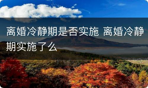 离婚冷静期是否实施 离婚冷静期实施了么