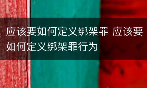 应该要如何定义绑架罪 应该要如何定义绑架罪行为
