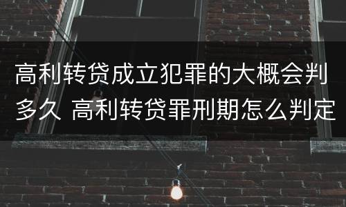 高利转贷成立犯罪的大概会判多久 高利转贷罪刑期怎么判定的