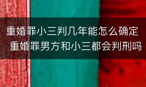重婚罪小三判几年能怎么确定 重婚罪男方和小三都会判刑吗