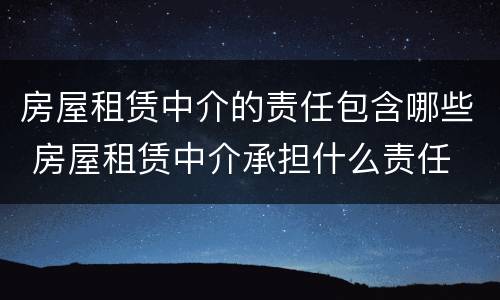 房屋租赁中介的责任包含哪些 房屋租赁中介承担什么责任