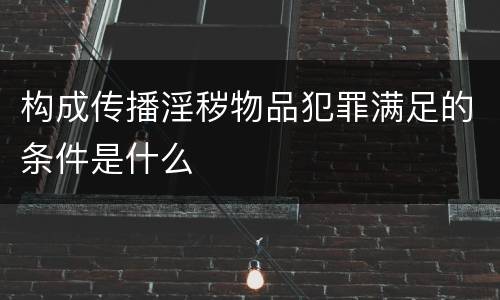 构成传播淫秽物品犯罪满足的条件是什么