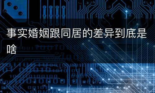 事实婚姻跟同居的差异到底是啥