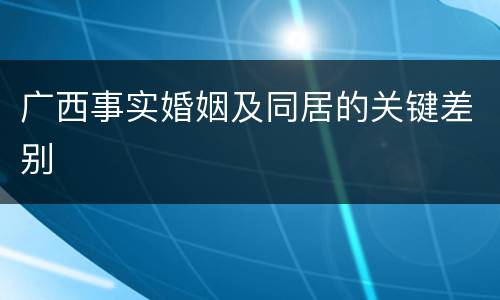 广西事实婚姻及同居的关键差别
