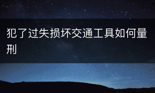 犯了过失损坏交通工具如何量刑