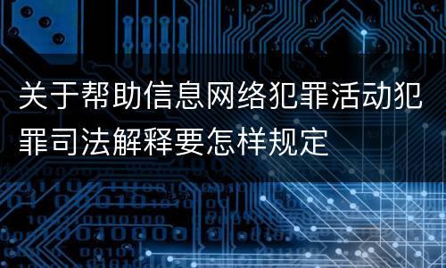 关于帮助信息网络犯罪活动犯罪司法解释要怎样规定
