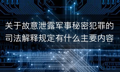 关于故意泄露军事秘密犯罪的司法解释规定有什么主要内容