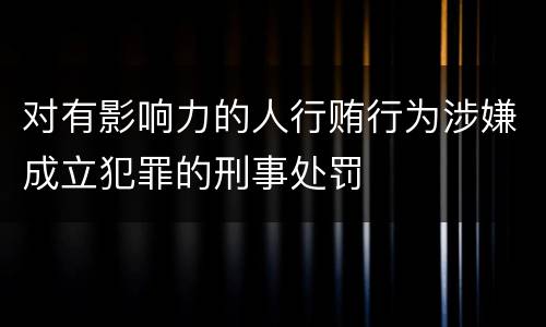 对有影响力的人行贿行为涉嫌成立犯罪的刑事处罚
