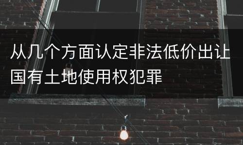 从几个方面认定非法低价出让国有土地使用权犯罪