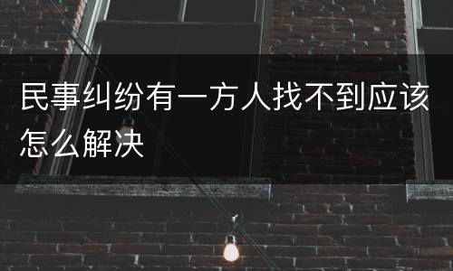 民事纠纷有一方人找不到应该怎么解决