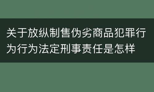 关于放纵制售伪劣商品犯罪行为行为法定刑事责任是怎样