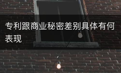 专利跟商业秘密差别具体有何表现