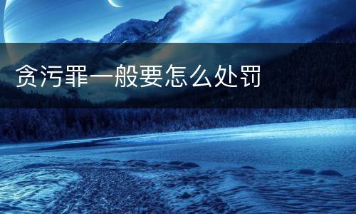 贪污罪一般要怎么处罚