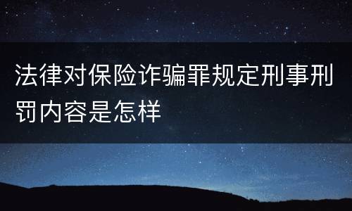 法律对保险诈骗罪规定刑事刑罚内容是怎样