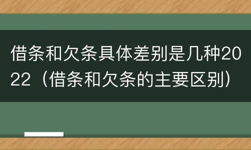 借条和欠条具体差别是几种2022（借条和欠条的主要区别）
