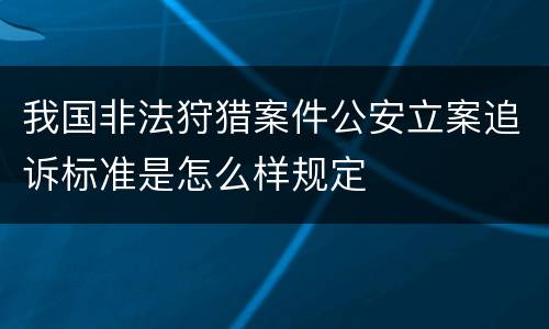我国非法狩猎案件公安立案追诉标准是怎么样规定