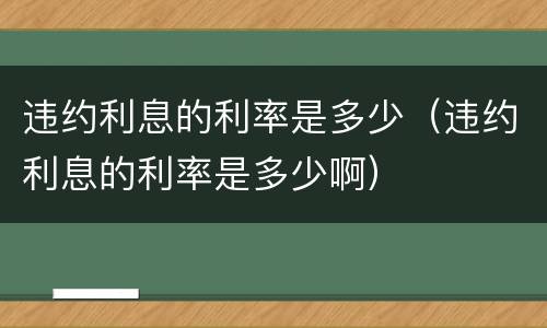 违约利息的利率是多少（违约利息的利率是多少啊）