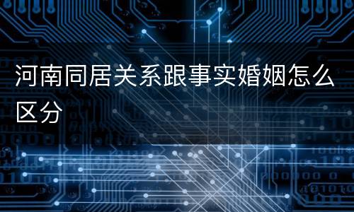 河南同居关系跟事实婚姻怎么区分