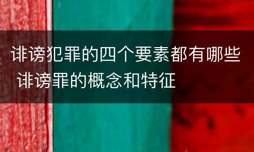 诽谤犯罪的四个要素都有哪些 诽谤罪的概念和特征