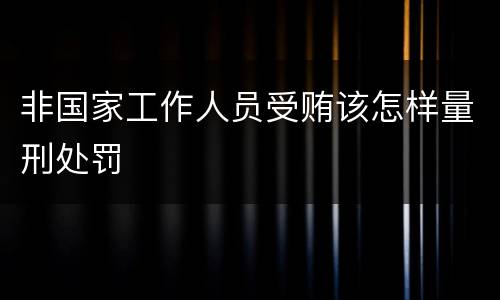 非国家工作人员受贿该怎样量刑处罚