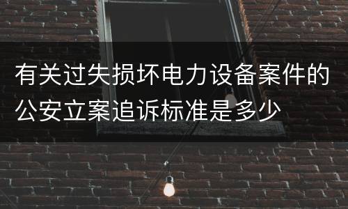有关过失损坏电力设备案件的公安立案追诉标准是多少