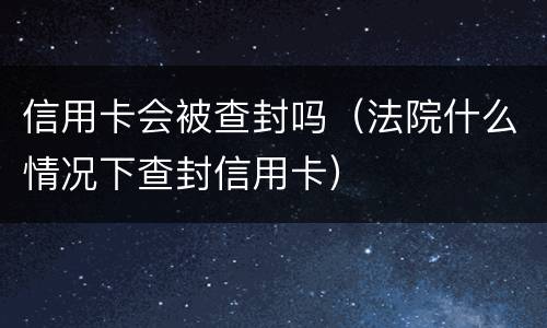 信用卡会被查封吗（法院什么情况下查封信用卡）