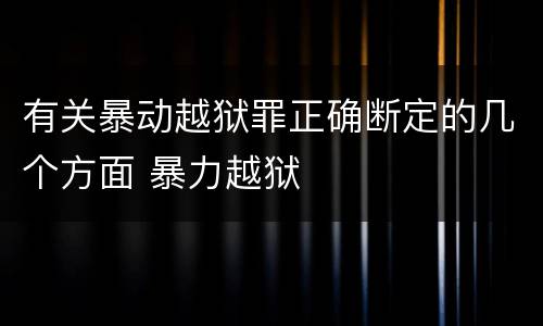 有关暴动越狱罪正确断定的几个方面 暴力越狱