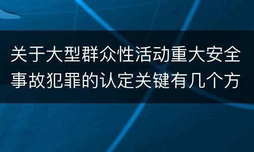 关于大型群众性活动重大安全事故犯罪的认定关键有几个方面