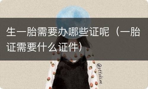 生一胎需要办哪些证呢（一胎证需要什么证件）