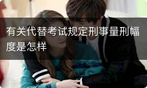 有关代替考试规定刑事量刑幅度是怎样