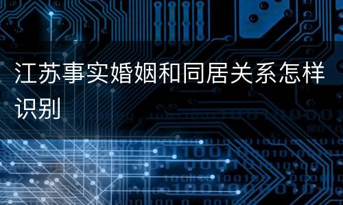 江苏事实婚姻和同居关系怎样识别