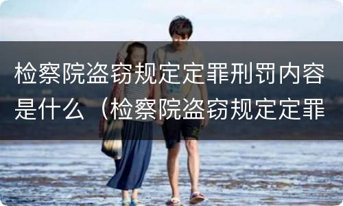 检察院盗窃规定定罪刑罚内容是什么（检察院盗窃规定定罪刑罚内容是什么意思）