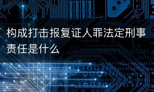 构成打击报复证人罪法定刑事责任是什么