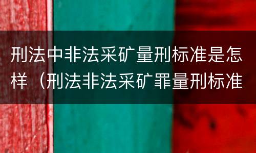 刑法中非法采矿量刑标准是怎样（刑法非法采矿罪量刑标准）