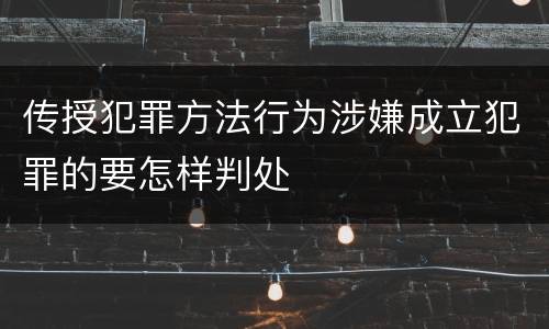 传授犯罪方法行为涉嫌成立犯罪的要怎样判处