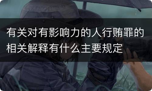 有关对有影响力的人行贿罪的相关解释有什么主要规定