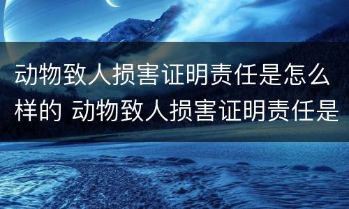 动物致人损害证明责任是怎么样的 动物致人损害证明责任是怎么样的呢