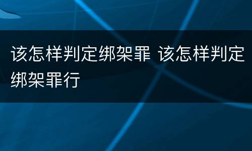 该怎样判定绑架罪 该怎样判定绑架罪行