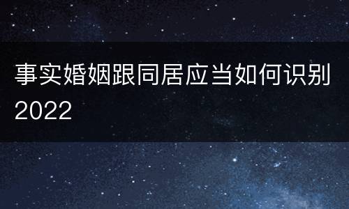 事实婚姻跟同居应当如何识别2022