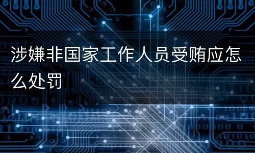 涉嫌非国家工作人员受贿应怎么处罚
