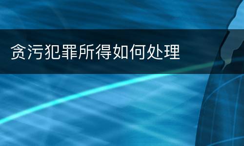 贪污犯罪所得如何处理