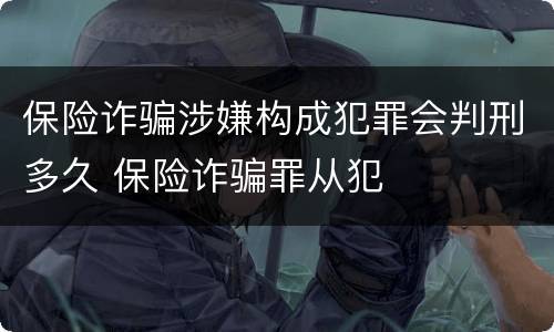 保险诈骗涉嫌构成犯罪会判刑多久 保险诈骗罪从犯