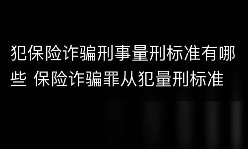 犯保险诈骗刑事量刑标准有哪些 保险诈骗罪从犯量刑标准